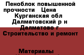 Пеноблок повышенной прочности › Цена ­ 2 500 - Курганская обл., Далматовский р-н, Далматово г. Строительство и ремонт » Материалы   . Курганская обл.